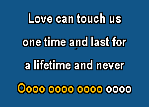 Love can touch us
one time and last for

a lifetime and never

0000 0000 0000 0000