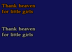 Thank heaven
for little girls

Thank heaven
for little girls