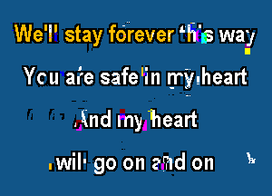 We'l' stay fdrever W118 way

Ycu afe safe'in (rygheart
.Knd my heart

.wil- go on and on k