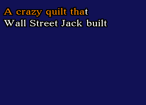 A crazy quilt that
XVall Street Jack built