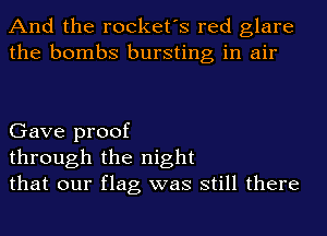 And the rocket's red glare
the bombs bursting in air

Gave proof
through the night
that our flag was still there