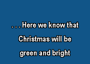 ...Here we know that

Christmas will be

green and bright