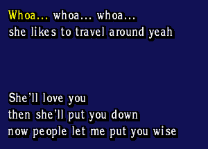 Whoa... whoa... whoa...
she likes to travel around yeah

She'll love you
then she'll put you down
now people let me put you wise