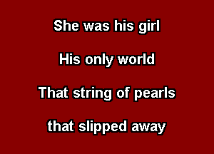 She was his girl

His only world

That string of pearls

that slipped away