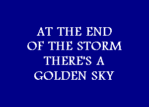 AT THE END
OF THE STORM
THERE'S A
GOLDEN SKY

g