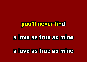 you'll never find

a love as true as mine

a love as true as mine
