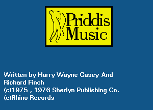 Written by Harry Wayne Casey And
Richard Finch

(0)1975 , 1976 Sherlvn Publishing Co.
(c)Hhino nccords