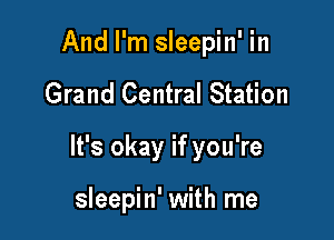And I'm sleepin' in

Grand Central Station

It's okay if you're

sleepin' with me