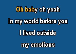 Oh baby oh yeah

In my world before you

I lived outside

my emotions