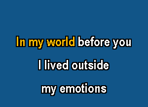 In my world before you

I lived outside

my emotions