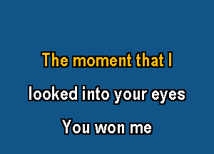 The moment that I

looked into your eyes

I felt love start to grow