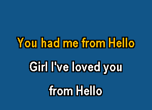 You had me from Hello

Girl I've loved you

from Hello
