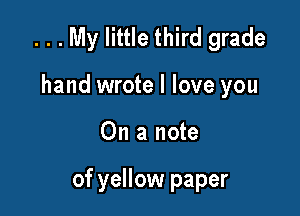 . . . My little third grade
hand wrote I love you

On a note

of yellow paper