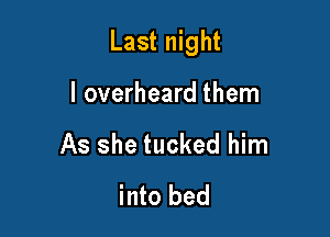 Last night

I overheard them
As she tucked him
into bed