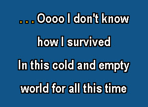 ...0000 I don't know

howl survived

In this cold and empty

world for all this time