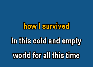 howl survived

In this cold and empty

world for all this time