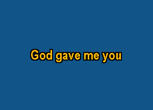 God gave me you