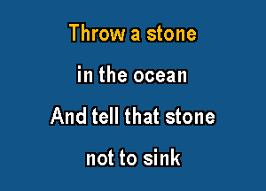 Throw a stone

in the ocean

And tell that stone

not to sink