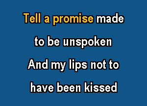 Tell a promise made

to be unspoken

And my lips not to

have been kissed