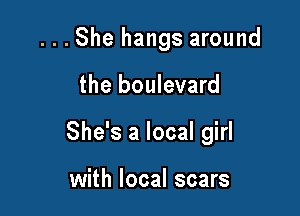 ...She hangs around

the boulevard
She's a local girl

with local scars