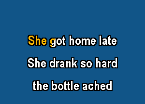 She got home late

She got home late

She drank sc

with local scars