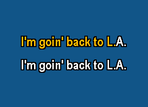 I'm goin' back to LA.

I'm goin' back to LA.