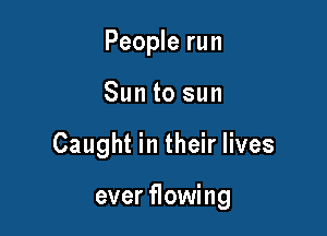 People run

Sun to sun

Caught in their lives

ever flowing