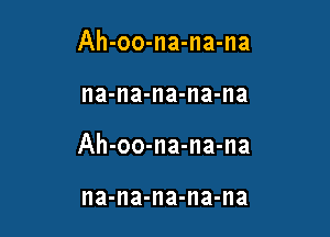 Ah-oo-na-na-na

na-na-na-na-na

Ah-oo-na-na-na

na-na-na-na-na