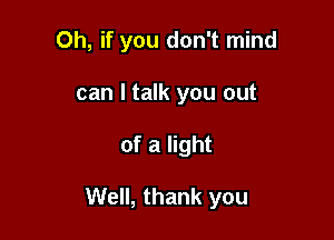 Oh, if you don't mind
can I talk you out

of a light

Well, thank you