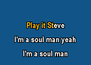Play it Steve

I'm a soul man yeah

I'm a soul man