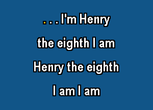 . . . I'm Henry
the eighth I am

Henry the eighth

lamlam