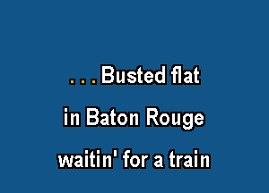 . . . Busted flat

in Baton Rouge

waitin' for a train