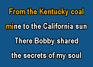 From the Kentucky coal

mine to the California sun

There Bobby shared

the secrets of my soul