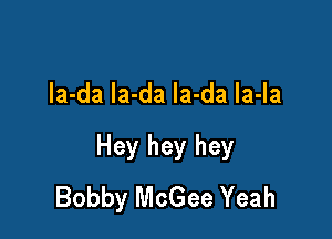 la-da la-da la-da la-Ia

Hey hey hey
Bobby McGee Yeah