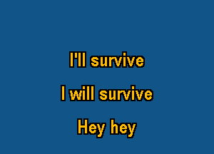 I'll survive

I will survive

Hey hey