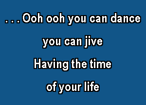 ...00h ooh you can dance

you can jive

Having the time

of your life