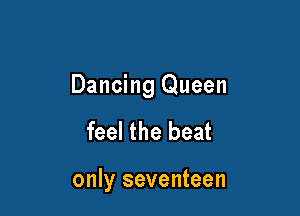Dancing Queen

feel the beat

only seventeen