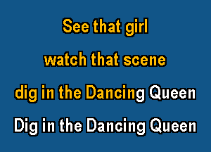 See that girl
watch that scene

dig in the Dancing Queen

Dig in the Dancing Queen
