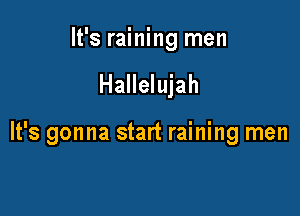 It's raining men

Hallelujah

It's gonna start raining men
