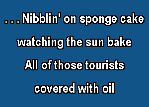 ...Nibblin' on sponge cake

watching the sun bake
All ofthose tourists

covered with oil