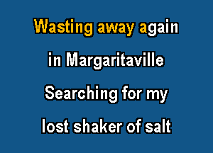 Wasting away again

in Margaritaville

Searching for my

lost shaker of salt