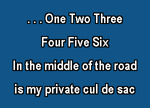 ...One Two Three

Four Five Six

In the middle ofthe road

is my private cul de sac
