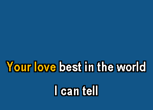 Your love best in the world

I can tell