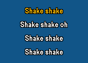 Shakeshake
Shake shake oh

Shake shake
Shake shake