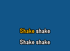 Shake shake
Shake shake