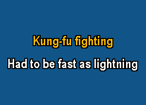 Kung-fu fighting

Had to be fast as lightning
