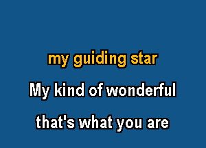 my guiding star

My kind of wonderful

that's what you are