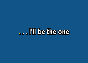 ...l'll be the one
