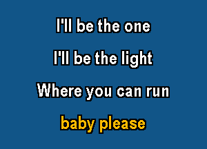 I'll be the one

I'll be the light

Where you can run

baby please