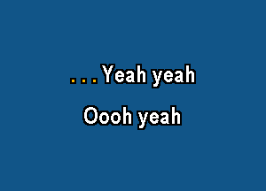 ...Yeah yeah

Oooh yeah